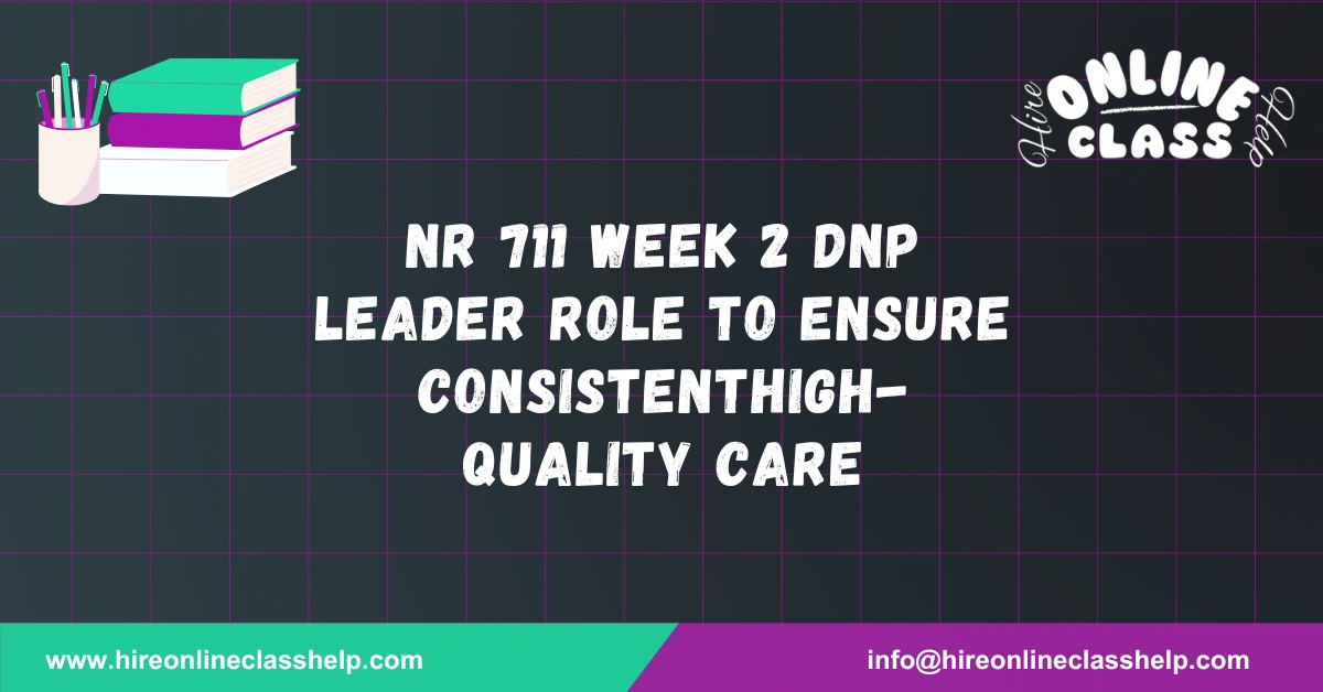 NR 711 Week 2 DNP Leader Role to Ensure ConsistentHigh-Quality Care